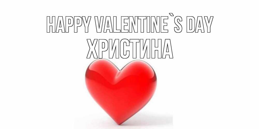 Greetings card с именем, Христина Happy Valentine`s Day сердечко на 14 февраля Greetings with text for free download 